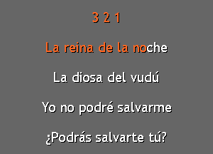 3 2 1
La reina de la noche

La diosa del vudli

Yo no podrtS. salvarme

zPodrais salvarte tti?