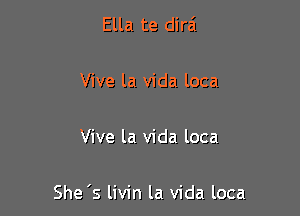 Ella te dira'

Vive la Vida loca

Vive la Vida loca

She's livin la Vida loca