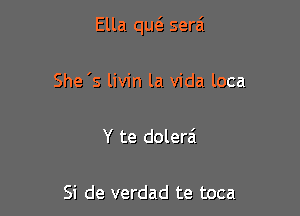 Ella qu6. serai

She 's livin la Vida loca

Y te dolerai

Si de verdad te toca