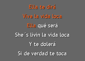 Ella te dira'

Vive la vida loca

Ella qu6. serai

She 's livin la Vida loca
Y te dolerai

Si de verdad te toca