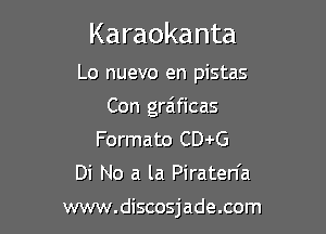 Karaokanta

Lo nuevo en pistas

Con gra'ficas

Formato CDJrG
Di No a la Piraten'a

www.discosjade.com