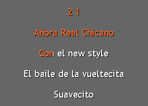 21

Ahora Real Chicano

Con el new style

El baile de la vueltecita

Suavecito