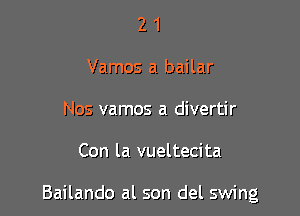 2 1
Vamos a bailar
Nos vamos a divertir

Con la vueltecita

Bailando al son del swing