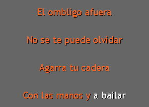 El ombligo afuera
No se te puede olvidar

Agarra tu cadera

Con las manos y a bailar