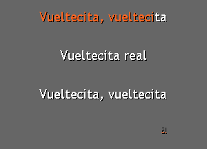 Vueltecita, vueltecita

Vueltecita real

Vueltecita, vueltecita