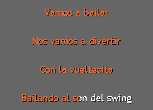 Vamos a bailar

Nos vamos a divertir

Con la vueltecita

Bailando al son del swing