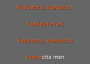 Vueltecita, vueltecita

Vueltecita real

Vueltecita, vueltecita

Vueltecita man