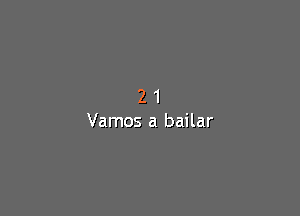 21

Vamos a bailar