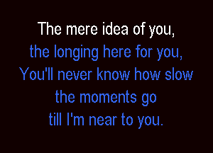 The mere idea of you,