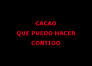 CACAO

QUE PUEDO HACER
CONTIGO