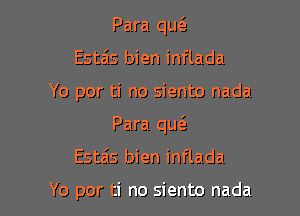 Para qu6.
Esta's bien inflada

Yo por ti no siento nada

Para qu6.

Esta's bien inflada

Yo por ti no siento nada