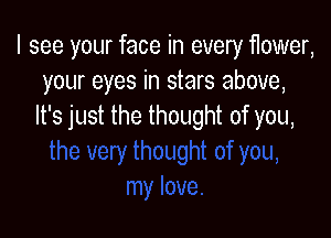I see your face in every 11ower,
your eyes in stars above,
It's just the thought of you,