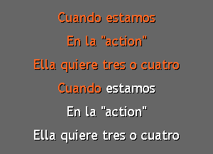 Cuando estamos
En la action
Ella quiere tres o cuatro
Cuando estamos

En la action

Ella quiere tres o cuatro l