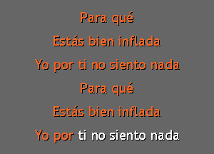 Para qu6.
Esta's bien inflada

Yo por ti no siento nada

Para qu6.

Esta's bien inflada

Yo por ti no siento nada