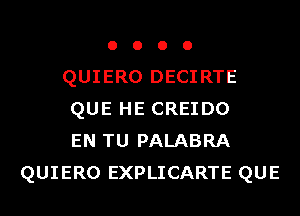 o o o o
QUIERO DECIRTE
QUE HE CREIDO
EN TU PALABRA
QUIERO EXPLICARTE QUE