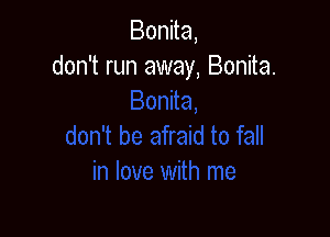 Bonita,
don't run away, Bonita.