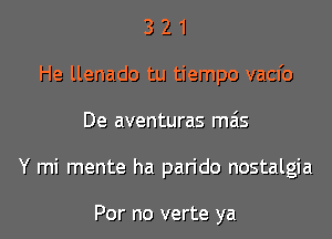 3 2 1
He llenado tu tiempo vacfo

De aventuras mas

Y mi mente ha pan'do nostalgia

For no verte ya