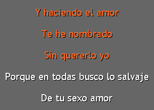 Y haciendo el amor
Te he nombrado

Sin quererlo yo

Porque en todas busco lo salvaje

De tu sexo amor