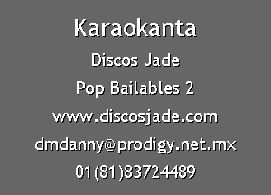 Karaokanta

Discos Jade
Pop Bailables 2

www.discosjade.com

dmdannyQ) prodigy.net.mx
01 (81 )83724489