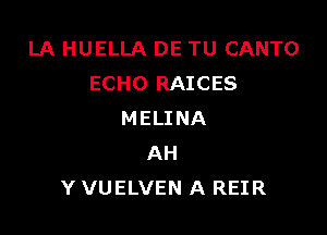 LA HUELLA DE TU CANTO
ECHO RAICES

MELINA
AH
Y VUELVEN A REIR