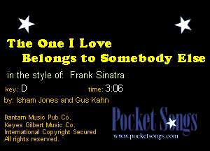 I? 451
The One I Love

Belongs to Somebody Else
m the style of Frank Sinatra

key D Inc 3 06
by, lsham Jones and Gus Kahn

Bantam Mme Pub Co
Keyes Gilbert Mme Co

Imemational Copynght Secumd
M rights resentedv