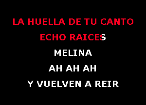 LA HUELLA DE TU CANTO
ECHO RAICES

MELINA
AH AH AH
Y VUELVEN A REIR