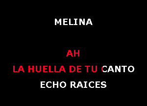 MELINA

AH
LA HUELLA DE TU CANTO
ECHO RAICES