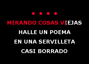 o o o o
MIRAN D0 COSAS VI EJAS
HALLE UN POEMA
EN UNA SERVILLETA
CASI BORRADO