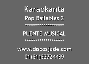 Karaokanta
Pop Bailables 2

tttttttttiittiiifit

PUENTE MUSICAL

ttitttttttttttttttt

www.discosjade.com

01(81)83724489 l