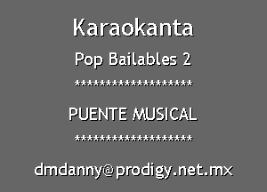 Karaokanta
Pop Bailables 2

ttiitti iittiii iit

PUENTE MUSICAL

ittiitttttttiiii

dmdannya) prodigy.net.mx