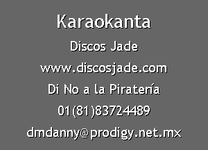 Karaokanta

Discos Jade
www.discosjade.com
Di No a la Piraten'a

01 (81 )83724489

dmdannyQ) prodigy.net.mx