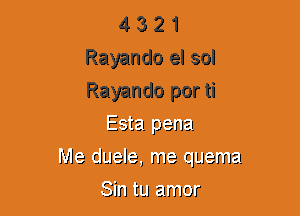 4 3 2 1
Rayando el sol
Rayando por ti

Esta! penal.
Me cluela, me quema

Sin ELI ammr