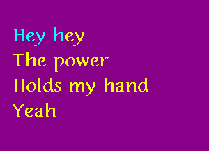 Hey hey
The power

Holds my hand
Yeah