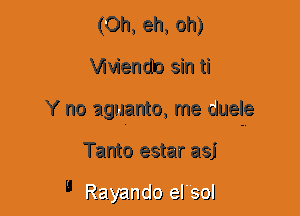 (0h, eh, oh)
Viviendlo sin ti
Y no aguanto, me duelg
Tanto estar asj

Rayamtlo eJ sol