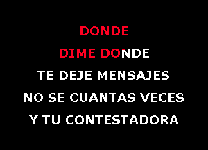 DONDE
DIME DONDE
TE DEJE MENSAJES
NO SE CUANTAS VECES
Y TU CONTESTADORA