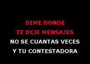 DIME DONDE
TE DEJE MENSAJES
NO SE CUANTAS VECES
Y TU CONTESTADORA