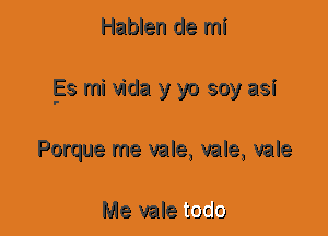 Hablen de mi
Es mi Vida y yo soy asi
Porque me vale, vale, vale

Me vale toclo