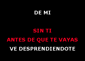 DE MI

SIN TI
ANTES DE QUE TE VAYAS
VE DESPRENDIENDOTE