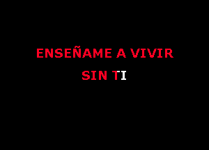 ENSENAME A VIVIR

SIN TI