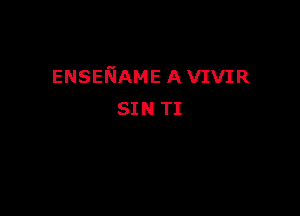 ENSENAME A VIVIR

SIN TI