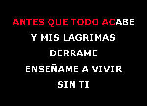 ANTES QUE TODO ACABE
Y MIS LAGRIMAS
DERRAME
ENSENAME AVIVIR
SIN TI