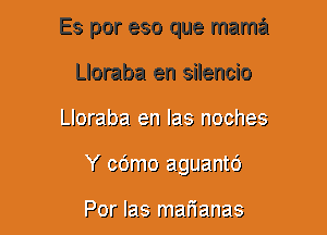 Es por eso que mama
Lloraba en silencio
Lloraba. an Jaw mocha?
( 96mg alglsz'cO

Por 1213 IIJau'iamzi-L'