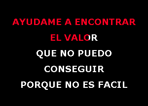 AYUDAME A ENCONTRAR
EL VALOR

QUE NO PUEDO
CONSEGUIR
PORQUE NO ES FACIL