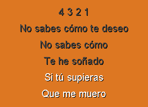 4 3 2 1
No sabes cdmo te deseo
No sabes cdmo
Te he sofiado
5331 tEJ aLlpierzla

Que me rrJLJerU