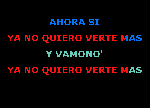 AHORA SI
YA N0 QUIERO VERTE MAS

Y VAMONO'
YA N0 QUIERO VERTE MAS