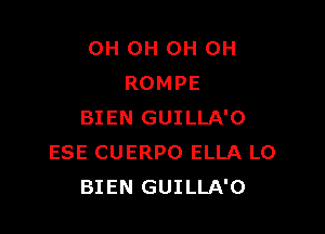 OH 0H 0H 0H
ROMPE

BIEN GUILLA'O
ESE CUERPO ELLA LO
BIEN GUILLA'O