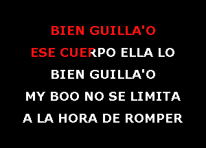 BIEN GUILLA'O
ESE CUERPO ELLA L0
BIEN GUILLA'O
MY BOO NO SE LIMITA
A LA HORA DE ROMPER