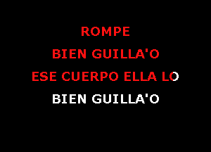 ROMPE
BIEN GUILLA'O

ESE CUERPO ELLA LO
BIEN GUILLA'O