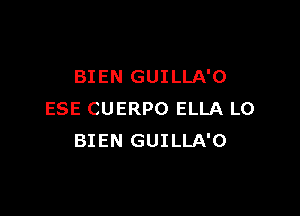 BIEN GUILLA'O

ESE CUERPO ELLA LO
BIEN GUILLA'O