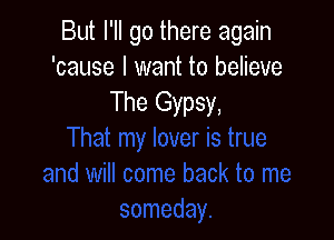 But I'll go there again
'cause I want to believe
The Gypsy,